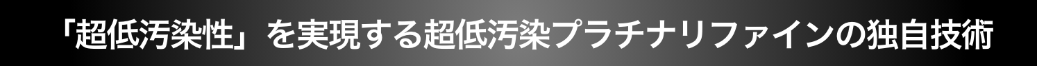 「超低汚染性」を実現する超低汚染プラチナリファインの独自技術