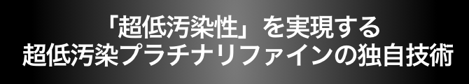 「超低汚染性」を実現する超低汚染プラチナリファインの独自技術